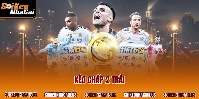 Kèo Chấp 2 Trái – Hình Thức Đặt Cược Handicap Hấp Dẫn Nhất