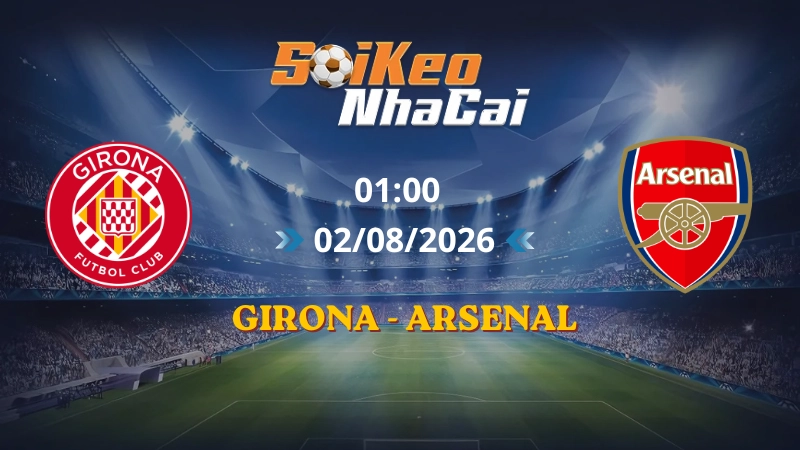 Soi Kèo Nhà Cái Girona vs Arsenal 01h00 02/08/2026 | Giao hữu