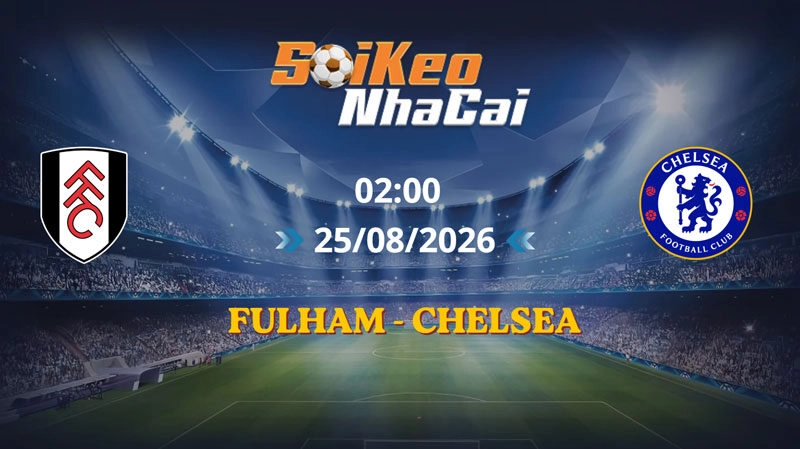 Soi Kèo Nhà Cái Fulham vs Chelsea 02h00 ngày 25/08/2026 | Ngoại hạng Anh
