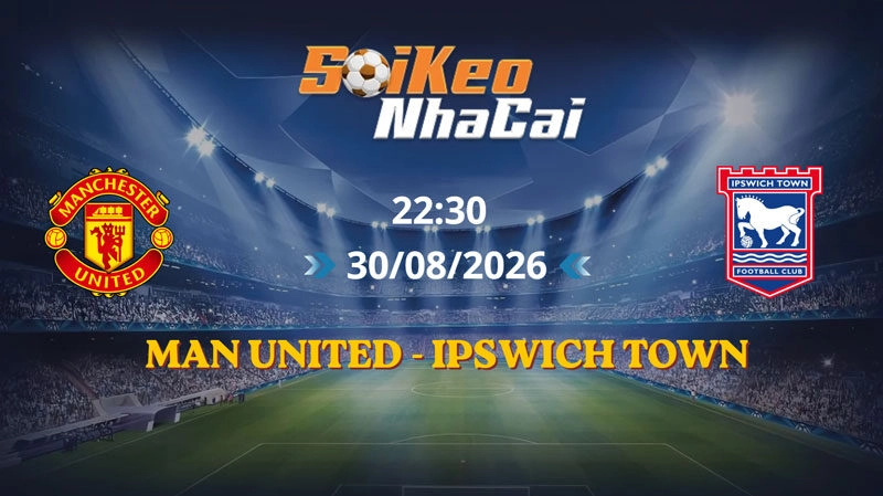 Soi Kèo Nhà Cái Man United vs Ipswich Town 22h30 Ngày 30/08/2026 | Ngoại hạng Anh