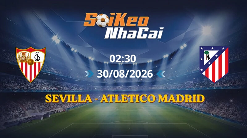 Soi Kèo Nhà Cái Sevilla vs Atletico Madrid 02h30 Ngày 30/08/2026 | La Liga